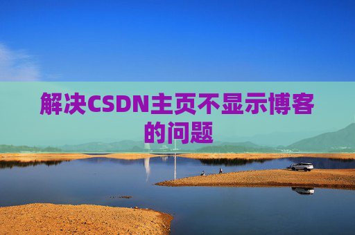 解决CSDN主页不显示博客的问题