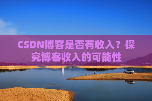 CSDN博客是否有收入?探究博客收入的可能性